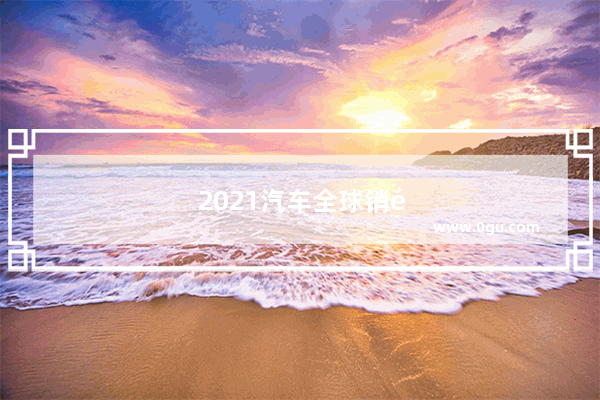 2021汽车全球销量榜