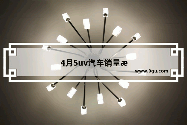 4月Suv汽车销量排行榜2023