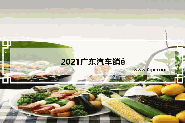 2021广东汽车销量排行榜