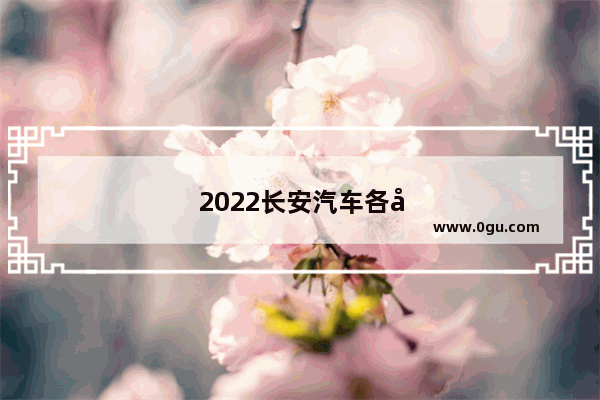 2022长安汽车各型销量排行