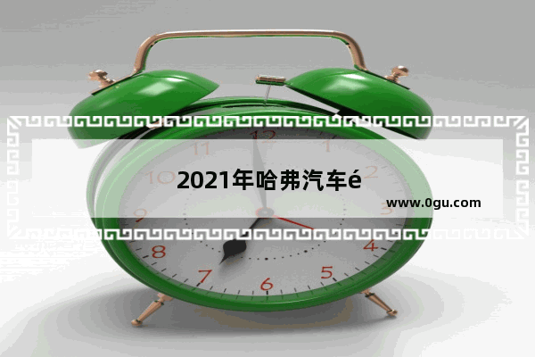 2021年哈弗汽车销量排行榜