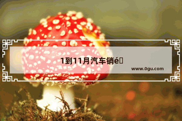 1到11月汽车销量排行榜最新