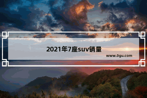 2021年7座suv销量排行