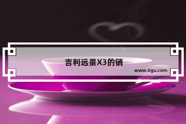 吉利远景X3的销量怎么样值得买吗