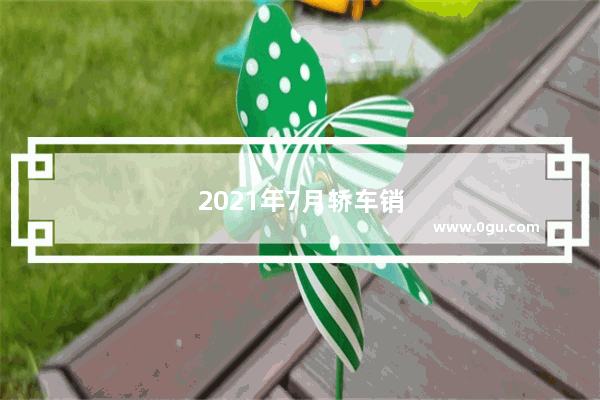 2021年7月轿车销量排行榜