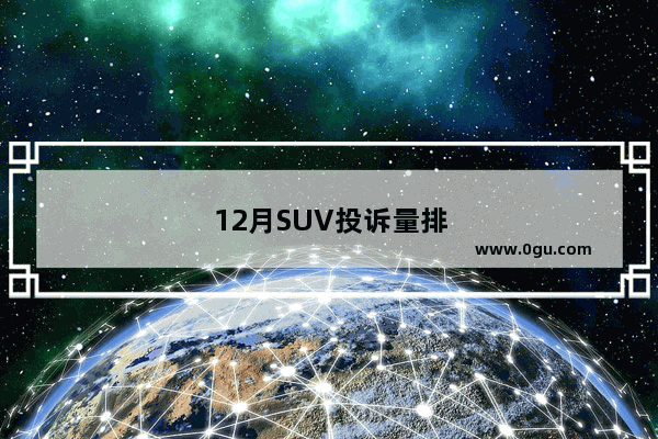 12月SUV投诉量排行 吉利集团三车上榜 是喜是忧