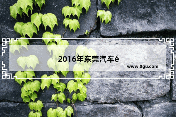 2016年东莞汽车销量排行榜