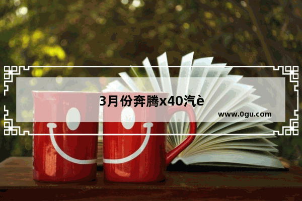 3月份奔腾x40汽车销量怎么样