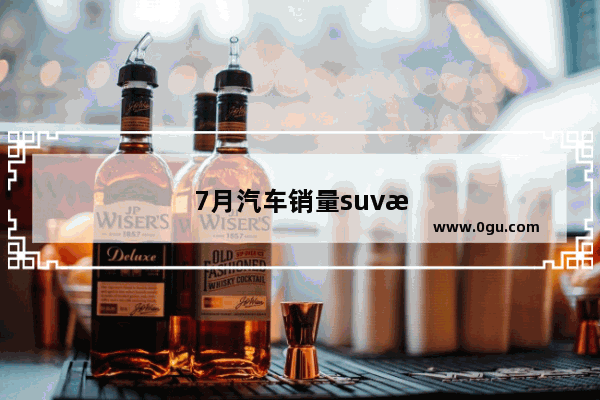 7月汽车销量suv排行榜最新