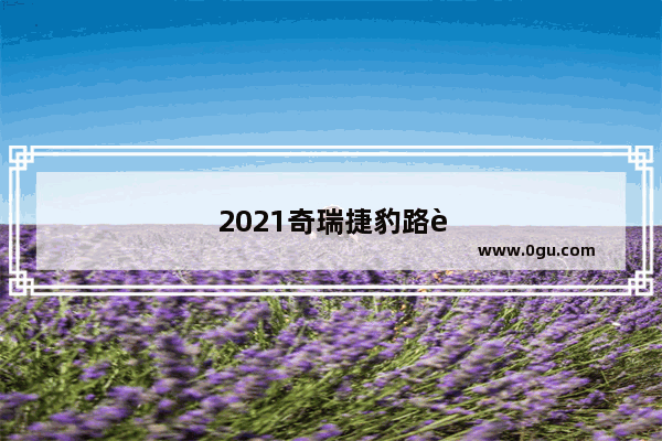 2021奇瑞捷豹路虎9月销量