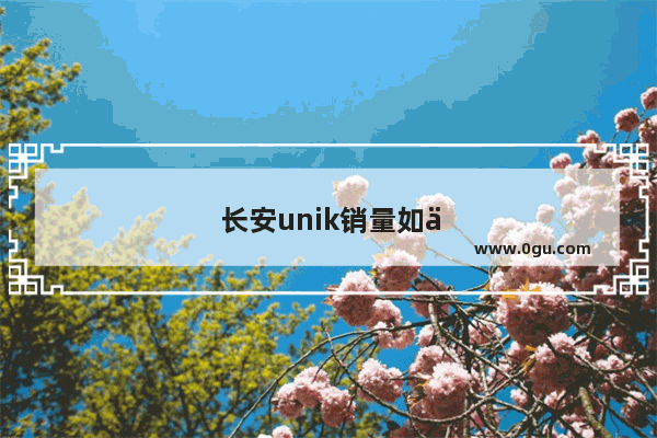 长安unik销量如何