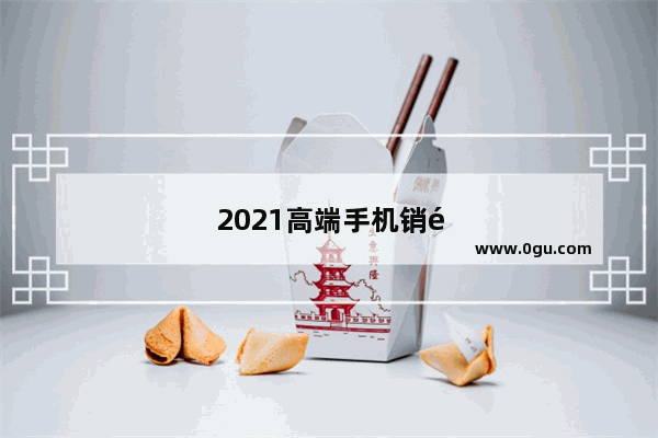 2021高端手机销量排行